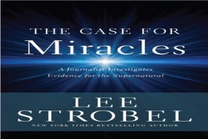 The Case for Miracles: A Journalist Investigates Evidence for the Supernatural